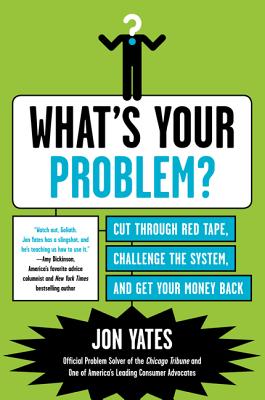 What's Your Problem?: Cut Through Red Tape, Challenge the System, and Get Your Money Back - Yates, Jon