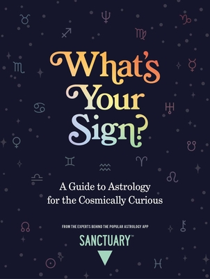 What's Your Sign?: A Guide to Astrology for the Cosmically Curious - Astrology, Sanctuary