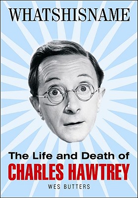 Whatshisname: The Life and Death of Charles Hawtrey - Butters, Wes