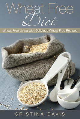 Wheat Free Diet: Wheat Free Living with Delicious Wheat Free Recipes - Davis, Cristina