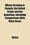 Wheat-Growing in Canada, the United States and the Argentine, Including Comparisons with Other Areas