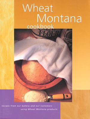 Wheat Montana Cookbook: Recipes from Our Bakery and Our Customers Using Wheat Montana Products - Montana, Wheat