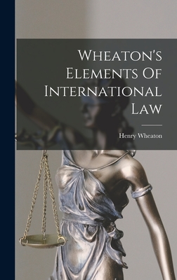 Wheaton's Elements Of International Law - Wheaton, Henry