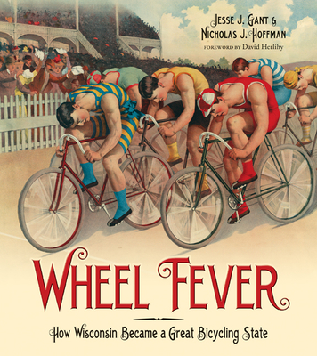 Wheel Fever: How Wisconsin Became a Great Bicycling State - Gant, Jesse J, and Hoffman, Nicholas J