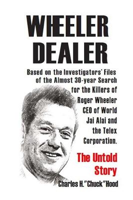 Wheeler, Dealer!: The untold story -- based on the investigators' files -- of the almost 30-year search for the killers of Roger Wheeler, CEO of World Jai Alai and the Telex Corporation. - Hood, Charles H