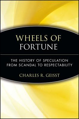 Wheels of Fortune: The History of Speculation from Scandal to Respectability - Geisst, Charles R