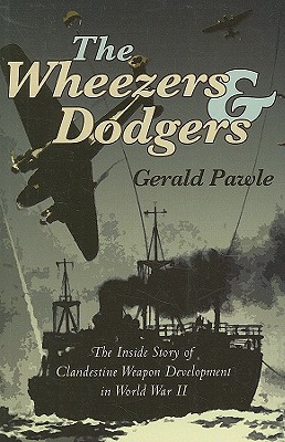 Wheezers and Dodgers: The Inside Story of Clandestine Weapon Development in World War II - Pawle, Gerald