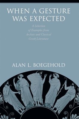 When a Gesture Was Expected: A Selection of Examples from Archaic and Classical Greek Literature - Boegehold, Alan L