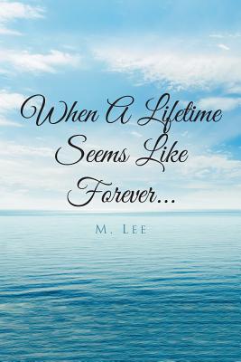 When A Lifetime Seems Like Forever... - Lee, M