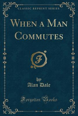 When a Man Commutes (Classic Reprint) - Dale, Alan