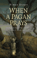 When a Pagan Prays - Exploring prayer in Druidry and beyond - Brown, Nimue