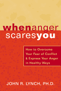 When Anger Scares You: How to Overcome Your Fear of Conflict & Express Your Anger in Healthy Ways