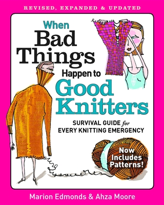 When Bad Things Happen to Good Knitters: Revised, Expanded, and Updated Survival Guide for Every Knitting Emergency - Edmonds, Marion, and Moore, Ahza