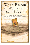 When Boston Won the World Series: A Chronicle of Boston's Remarkable Victory in the First Modern World Series of 1903