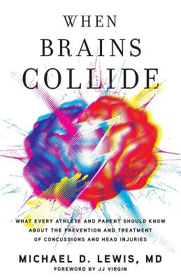 When Brains Collide: What Every Athlete and Parent Should Know About the Prevention and Treatment of Concussions and Head Injuries - Lewis, Michael D, MD