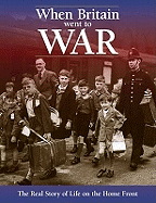When Britain Went to War: The Real Story of Life on the Home Front