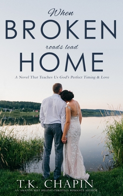 When Broken Roads Lead Home: A Hope Filled Romance Novel - Chapin, T K