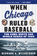 When Chicago Ruled Baseball: The Cubs-White Sox World Series of 1906 - Weisberger, Bernard a