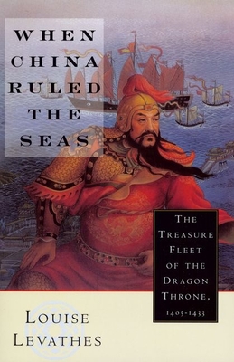 When China Ruled the Seas: The Treasure Fleet of the Dragon Throne, 1405-1433 (Revised) - Levathes, Louise