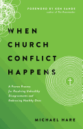 When Church Conflict Happens: A Proven Process for Resolving Unhealthy Disagreements and Embracing Healthy Ones