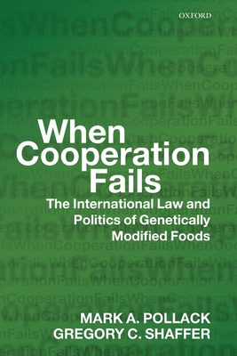 When Cooperation Fails: ThE International Law and Politics of Genetically Modified Foods - Pollack, Mark A, and Shaffer, Gregory C