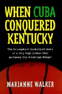 When Cuba Conquered Kentucky: The Triumphant Basketball Story of a Tiny High School That Achieved the American Dream - Walker, Marianne, and Thomas Nelson Publishers