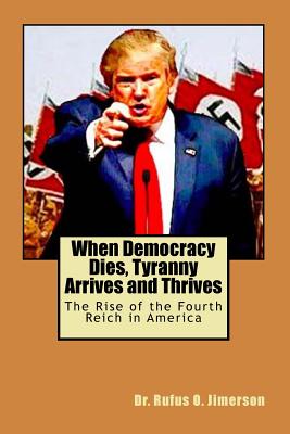 When Democracy Dies, Tyranny Arrives and Thrives: The Rise of the Fourth Reich in America - Jimerson, Rufus O