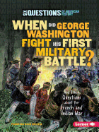 When Did George Washington Fight His First Military Battle?: And Other Questions about the French and Indian War