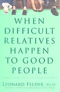 When Difficult Relatives Happen to Good People: Surviving Your Family and Keeping Your Sanity