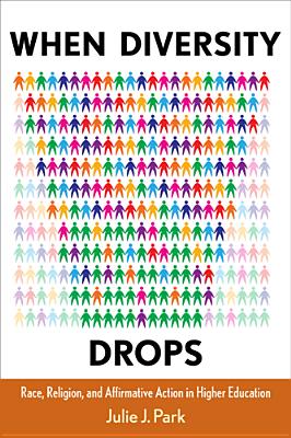 When Diversity Drops: Race, Religion, and Affirmative Action in Higher Education - Park, Julie J