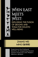 When East Meets West: Exploring the Fusion of Qigong and Yoga for Holistic Well-being: Experience the Profound Benefits of Integrating Ancient Eastern Practices with Modern Western Wisdom