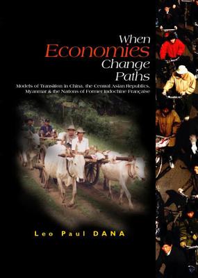 When Economies Change Paths: Models of Transition in China, the Central Asian Republics, Myanmar and the Nations of Former Indochine Francaise - Dana, Leo-Paul