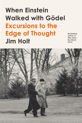 When Einstein Walked with Gdel: Excursions to the Edge of Thought - Holt, Jim