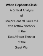 When Elephants Clash: A Critical Analysis of Major General Paul Emil von Lettow-Vorbeck in the East African Theater of the Great War