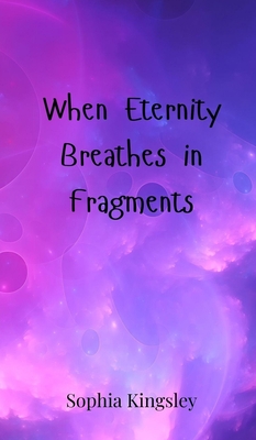 When Eternity Breathes in Fragments - Kingsley, Sophia