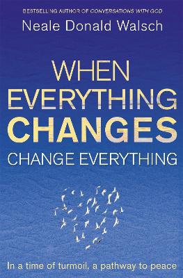 When Everything Changes, Change Everything: In a time of turmoil, a pathway to peace - Walsch, Neale Donald