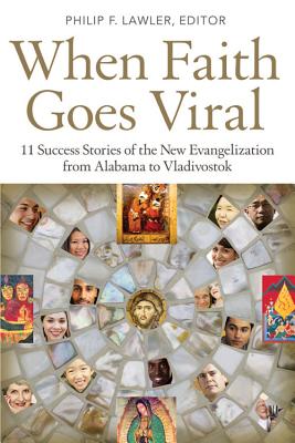 When Faith Goes Viral: 11 Success Stories of the New Evangelization from Alabama to Vladivostok - Lawler, Philip F (Editor)