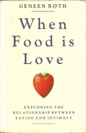 When Food Is Love: Exploring the Relationship Between Eating and Intimacy - Roth, Geneen