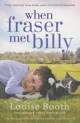 When Fraser Met Billy: How The Love Of A Cat Transformed My Little Boy's Life - Booth, Louise