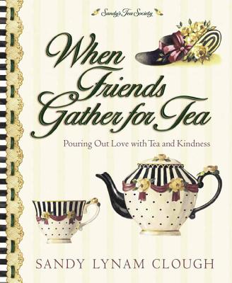 When Friends Gather for Tea: Pouring Out Love with Tea and Kindness - Clough, Sandy Lynam