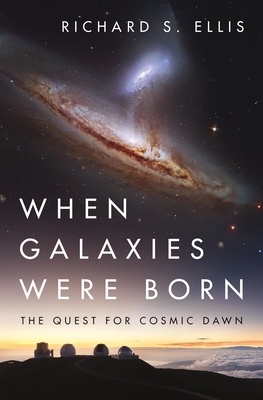 When Galaxies Were Born: The Quest for Cosmic Dawn - Ellis, Richard S