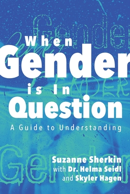 When Gender is in Question: A Guide to Understanding - Sherkin, Suzanne, and Seidl, Helma, Dr., and Hagen, Skyler