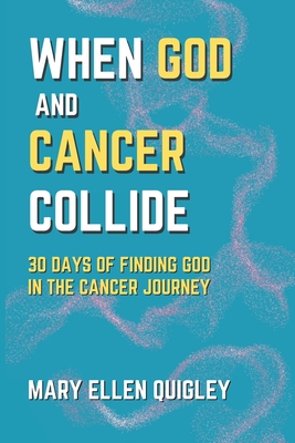 When God and Cancer Collide: 30 Days of Finding God in the Cancer Journey - Quigley, Mary Ellen