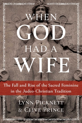 When God Had a Wife: The Fall and Rise of the Sacred Feminine in the Judeo-Christian Tradition - Picknett, Lynn, and Prince, Clive