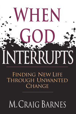 When God Interrupts: Finding New Life Through Unwanted Change - Barnes, M Craig