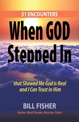 When God Stepped In: 51 Encounters That Showed Me God Is Real and I Can Trust in Him - Fisher, Bill