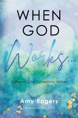 When God Works...: A Story of Crisis Turned into Victory - Rogers, Amy