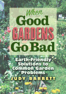When Good Gardens Go Bad, 57: Earth-Friendly Solutions to Common Garden Problems