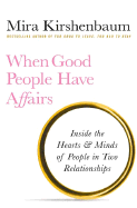 When Good People Have Affairs: Inside the Hearts & Minds of People in Two Relationships - Kirshenbaum, Mira