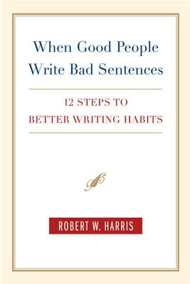 When Good People Write Bad Sentences: 12 Steps to Better Writing Habits - Harris, Robert W